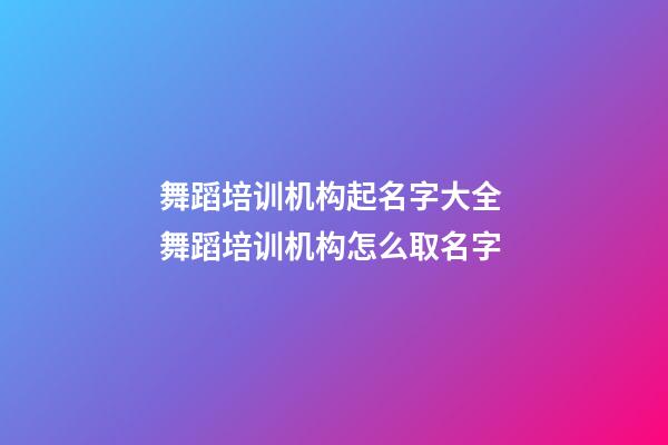 舞蹈培训机构起名字大全 舞蹈培训机构怎么取名字-第1张-公司起名-玄机派